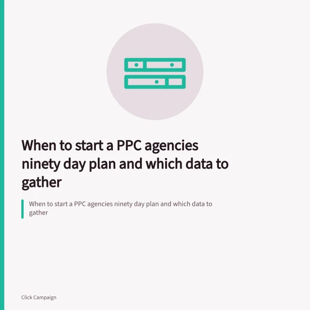 When to start a PPC agencies ninety day plan and which data to gather. When to start a PPC agencies ninety day plan and which data to gather
